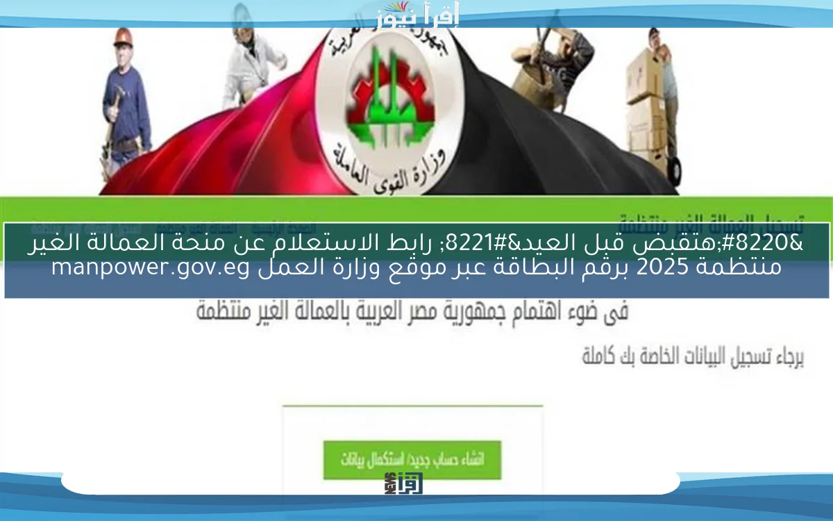 “هتقبض قبل العيد” رابط الاستعلام عن منحة العمالة الغير منتظمة 2025 برقم البطاقة عبر موقع وزارة العمل manpower.gov.eg