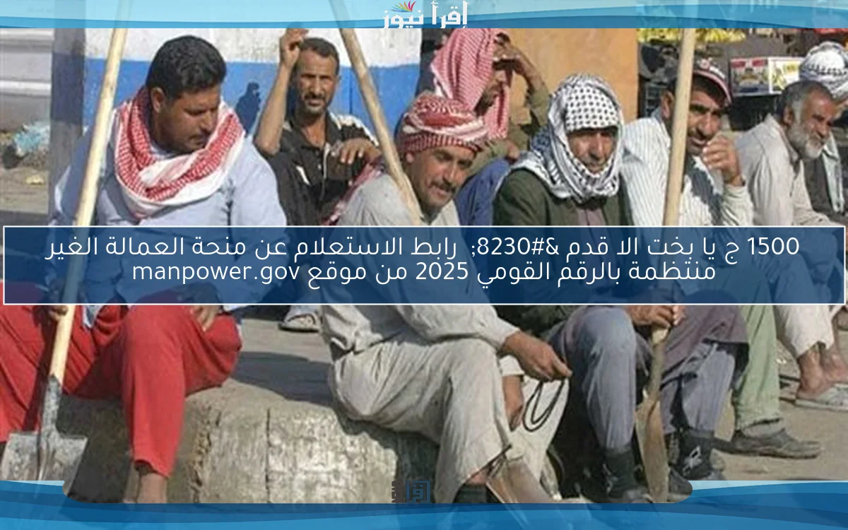 1500 ج يا بخت الا قدم … رابط الاستعلام عن منحة العمالة الغير منتظمة بالرقم القومي 2025 من موقع manpower.gov