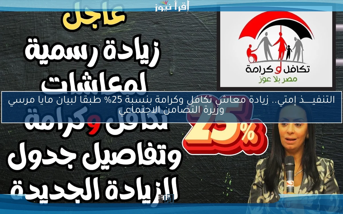 التنفيــــــذ إمتي.. زيادة معاش تكافل وكرامة بنسبة 25% طبقا لبيان مايا مرسي وزيرة التضامن الاجتماعي