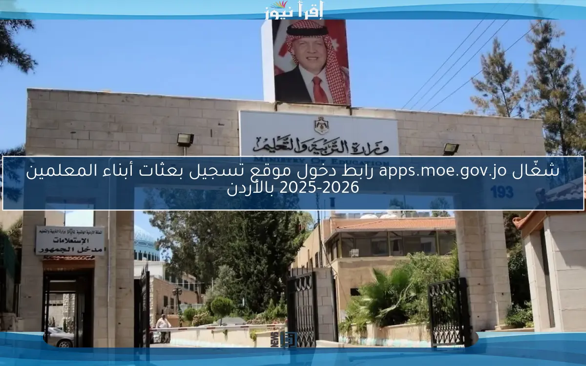 شغّال apps.moe.gov.jo رابط دخول موقع تسجيل بعثات أبناء المعلمين 2025-2026 بالأردن والشروط المطلوبة