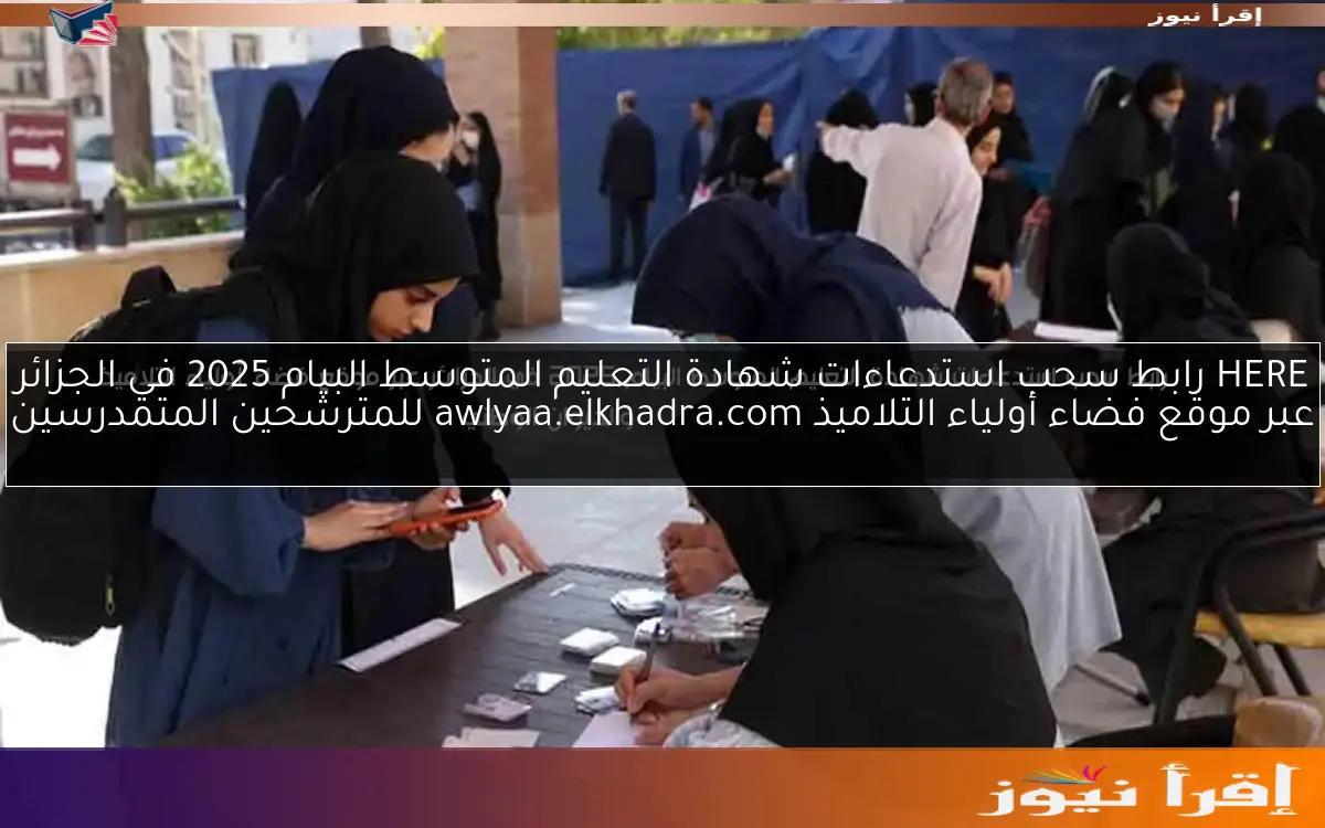 HERE رابط سحب استدعاءات شهادة التعليم المتوسط البيام 2025 في الجزائر عبر موقع فضاء أولياء التلاميذ awlyaa.elkhadra.com للمترشحين المتمدرسين