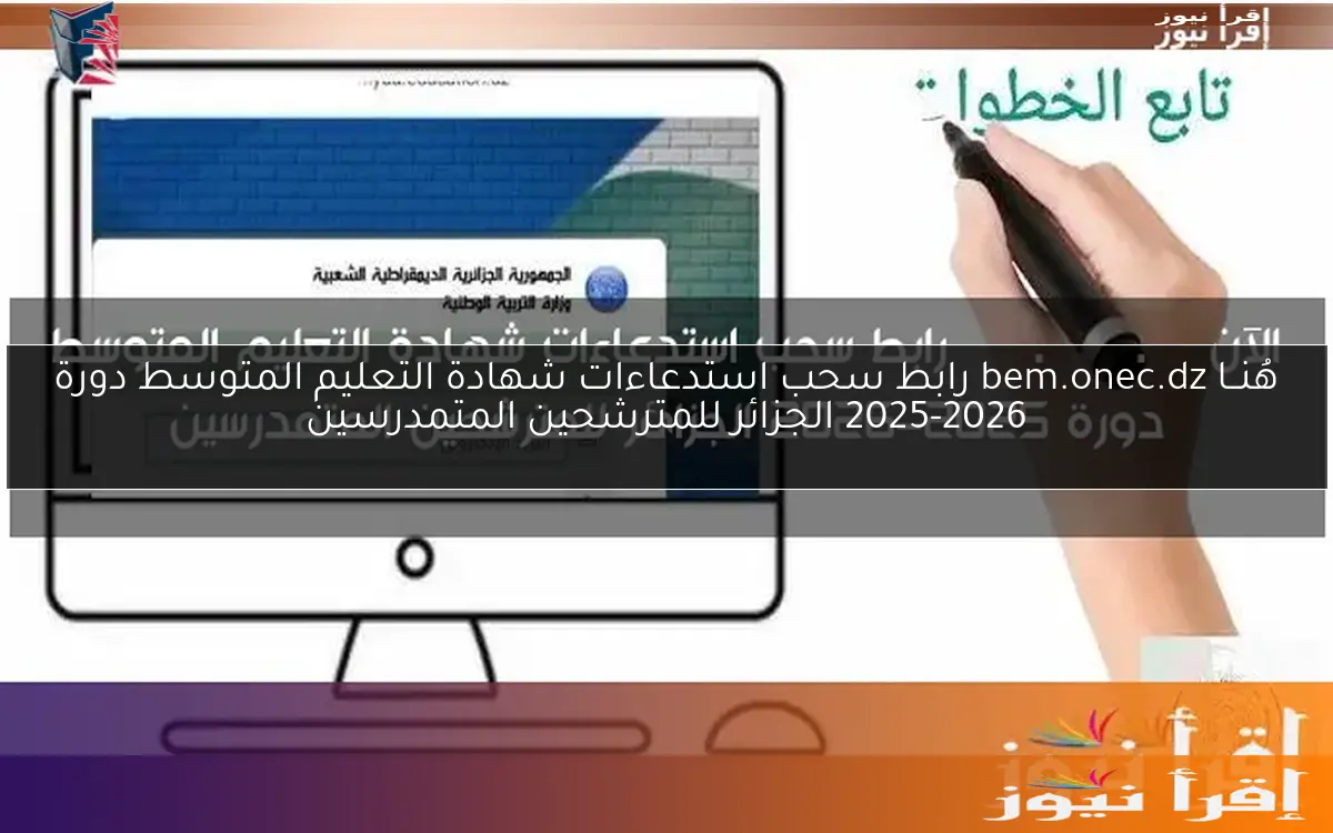 هُنــا bem.onec.dz رابط سحب استدعاءات شهادة التعليم المتوسط دورة 2025-2026 الجزائر للمترشحين المتمدرسين
