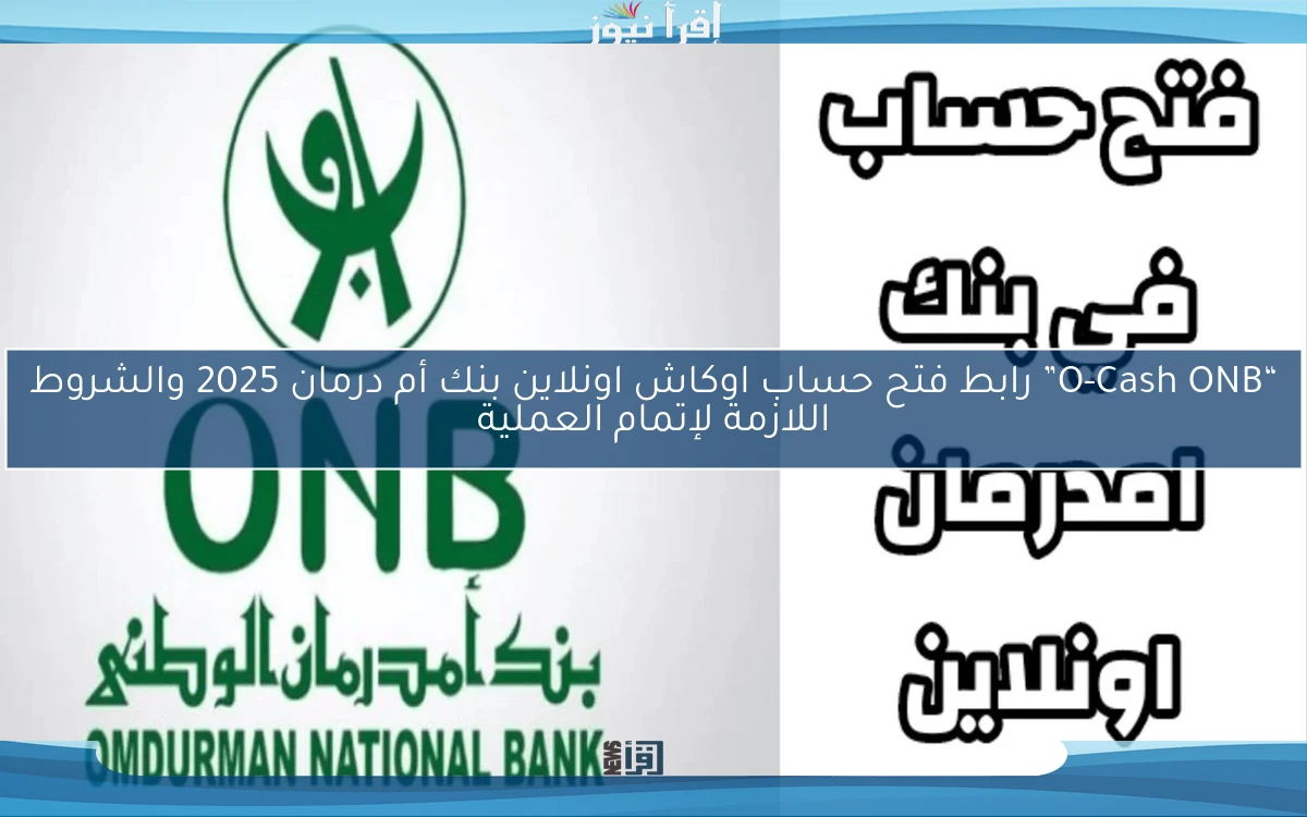 “O-Cash ONB” رابط فتح حساب اوكاش اونلاين بنك أم درمان 2025 والشروط اللازمة لإتمام العملية