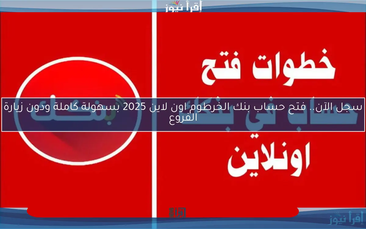 سجل الآن.. فتح حساب بنك الخرطوم اون لاين 2025 بسهولة كاملة ودون زيارة الفروع