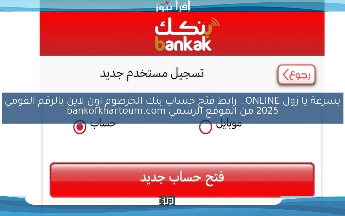 nOW بسرعة يا زول ONLINE.. رابط فتح حساب بنك الخرطوم اون لاين بالرقم القومي 2025 من الموقع الرسمي bankofkhartoum.com