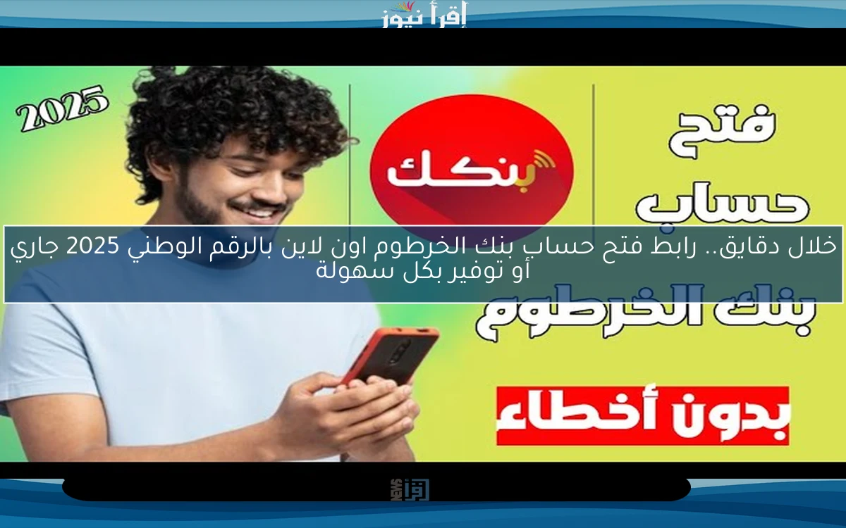 خلال دقايق.. رابط فتح حساب بنك الخرطوم اون لاين بالرقم الوطني 2025 جاري أو توفير بكل سهولة