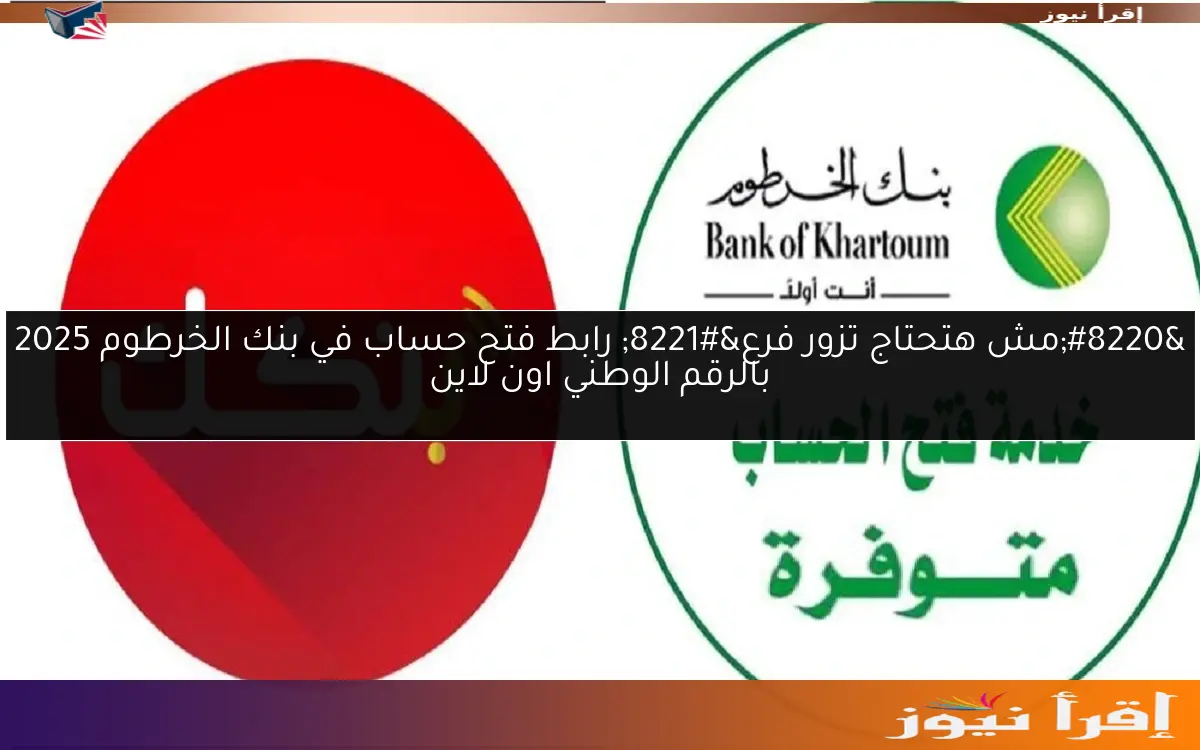 “مش هتحتاج تزور فرع” رابط فتح حساب في بنك الخرطوم 2025 بالرقم الوطني اون لاين