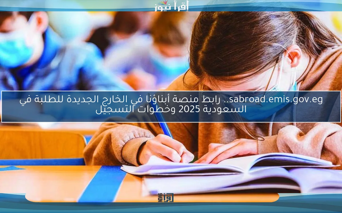 sabroad.emis.gov.eg.. رابط منصة أبناؤنا في الخارج الجديدة للطلبة في السعودية 2025 وخطوات التسجيل