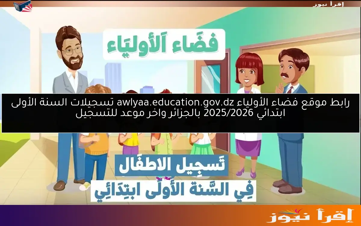رابط موقع فضاء الأولياء awlyaa.education.gov.dz تسجيلات السنة الأولى ابتدائي 2025/2026 بالجزائر واخر موعد للتسجيل