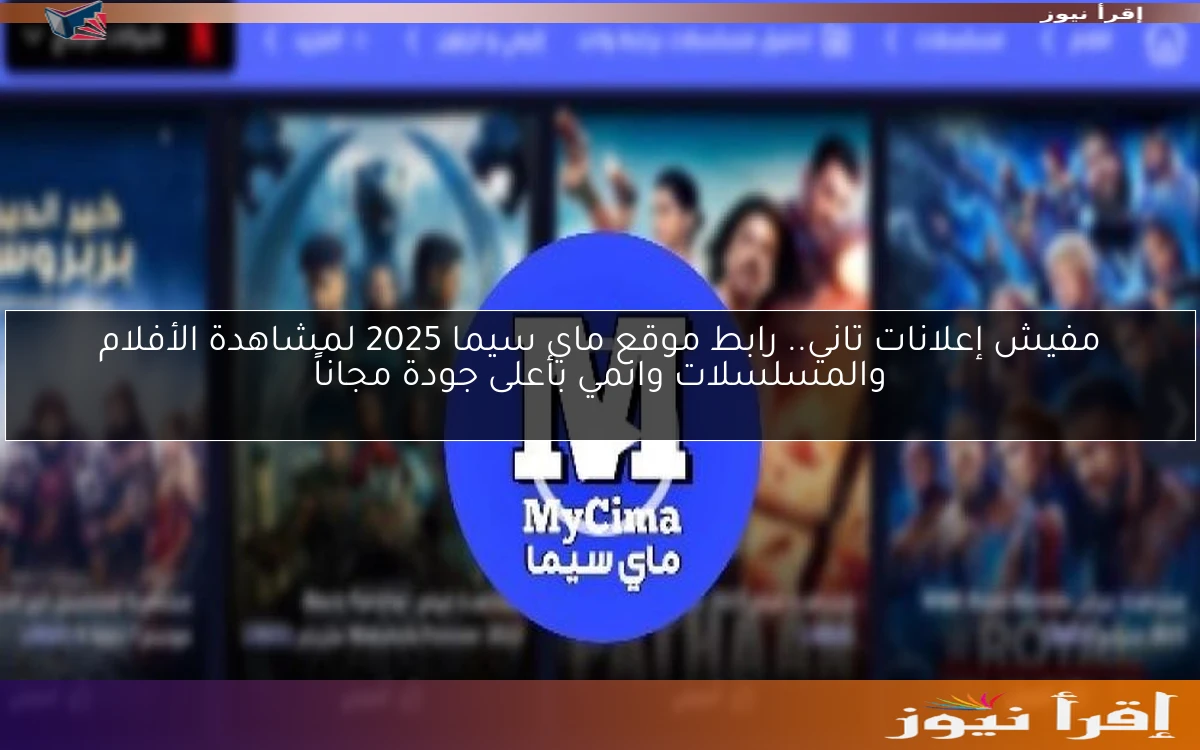 مفيش إعلانات تاني.. رابط موقع ماي سيما 2025 لمشاهدة الأفلام والمسلسلات وانمي بأعلى جودة مجاناً