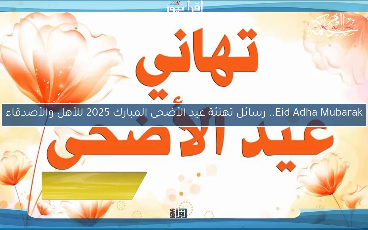 Eid Adha Mubarak.. رسائل تهنئة عيد الأضحى المبارك 2025 للأهل والأصدقاء