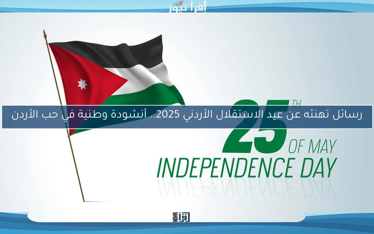 رسائل تهنئه عن عيد الاستقلال الأردني 2025.. أنشودة وطنية في حب الأردن