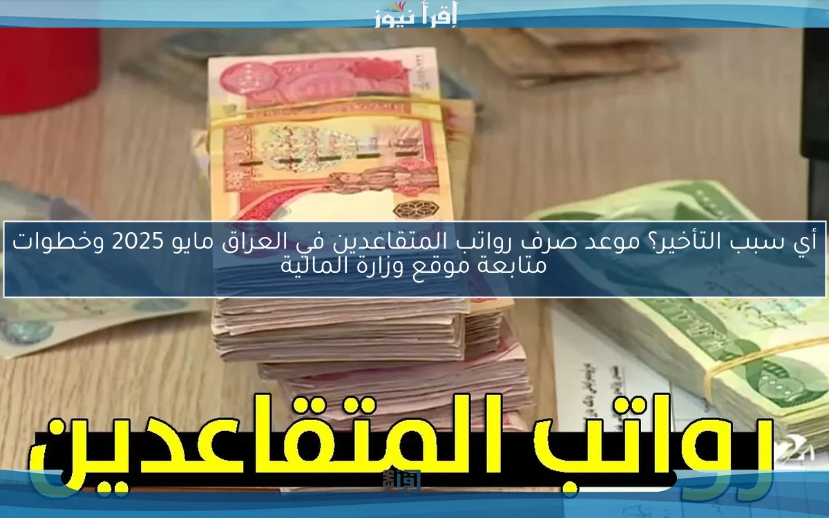 أي سبب التأخير؟ موعد صرف رواتب المتقاعدين في العراق مايو 2025 والطريقة الصحيحة لمتابعة موقع وزارة المالية