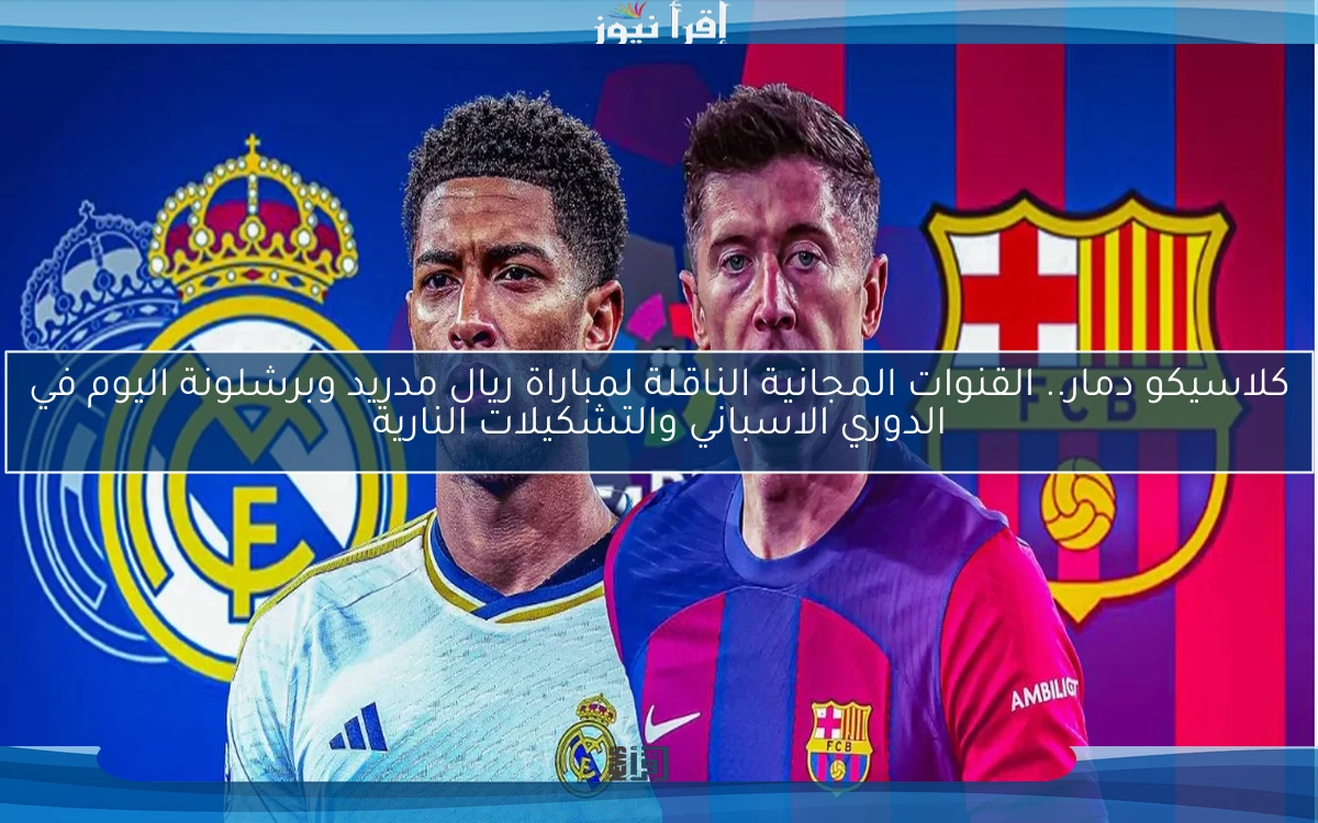 تويتر الكلاسيكو Real Madrid vs Barcelona .. القنوات المجانية الناقلة لمباراة ريال مدريد وبرشلونة اليوم لايف في الدوري الاسباني والتشكيلات النارية