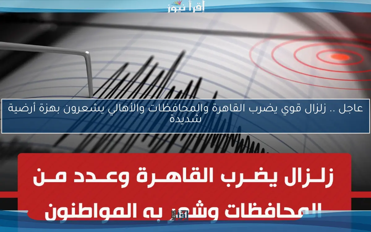 عاجل .. زلزال قوي يضرب القاهرة والمحافظات والأهالي يشعرون بهزة أرضية شديدة
