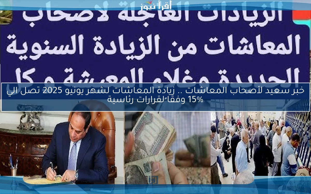 خبر سعيد لأصحاب المعاشات .. زيادة المعاشات لشهر يونيو 2025 تصل الي 15% وفقا ًلقرارات رئاسية