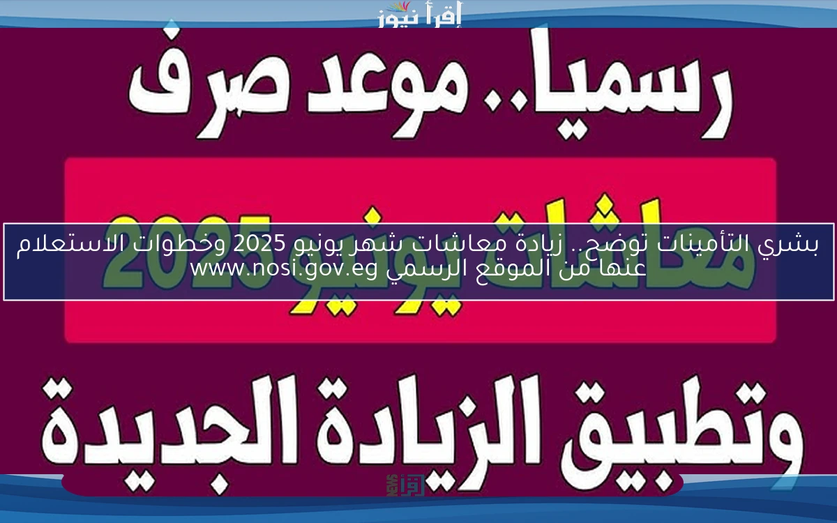 Now بشري التأمينات توضح.. زيادة معاشات شهر يونيو 2025 وخطوات الاستعلام عنها من الموقع الرسمي www.nosi.gov.eg