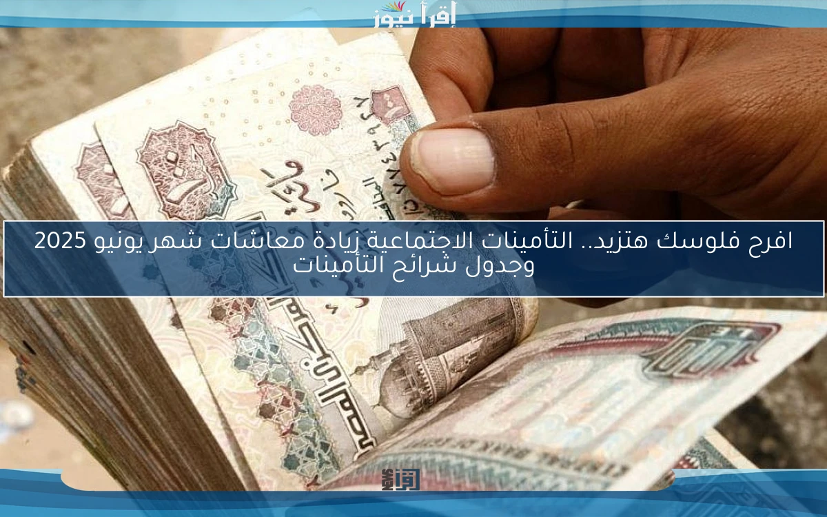 عاجل … التأمينات الاجتماعية زيادة معاشات شهر يونيو 2025 وجدول شرائح التأمينات في مصر