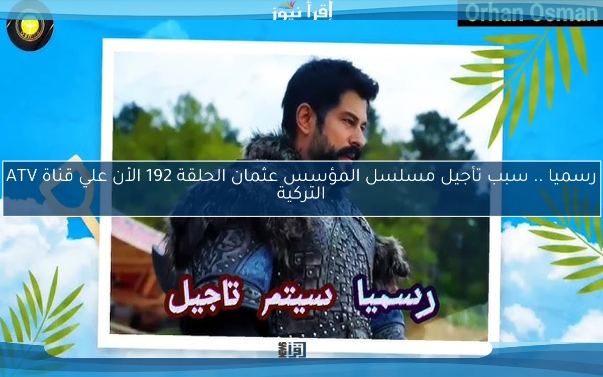 الأن موعد العرض الجديد عثمان حـ 192 .. سبب تأجيل مسلسل المؤسس عثمان الحلقة 192 الأن Kuruluş Osman