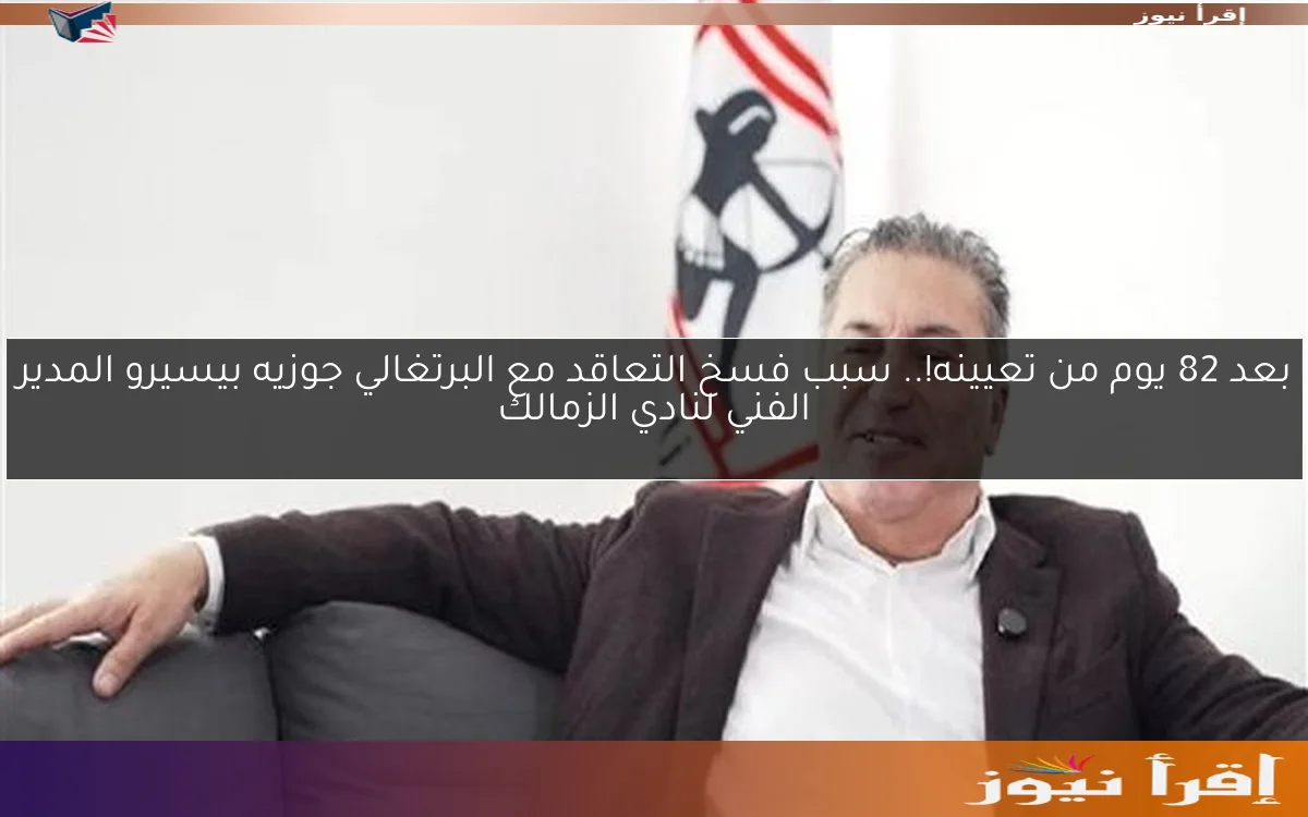 بعد 82 يوم من تعيينه!.. سبب فسخ التعاقد مع البرتغالي جوزيه بيسيرو المدير الفني لنادي الزمالك