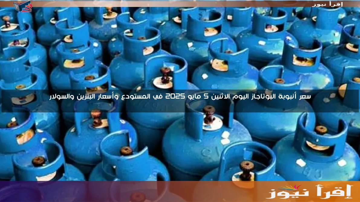 سعر أنبوبة البوتاجاز اليوم الاثنين 5 مايو 2025 في المستودع وأسعار البنزين والسولار