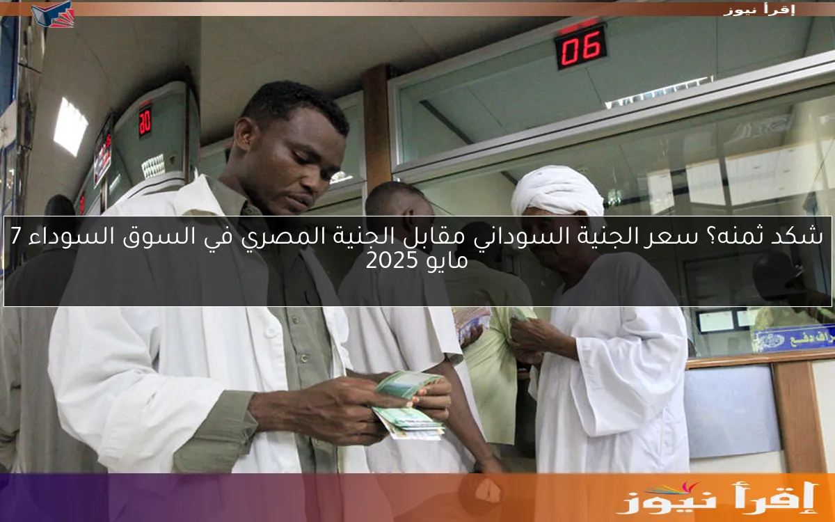 شكد ثمنه؟ سعر الجنية السوداني مقابل الجنية المصري في السوق السوداء 7 مايو 2025
