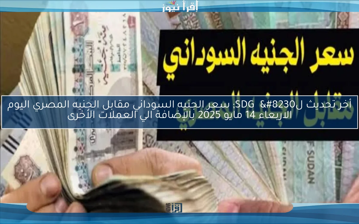 أخر تحديث لSDG … سعر الجنيه السوداني مقابل الجنيه المصري اليوم الاربعاء 14 مايو 2025 بالإضافة الي العملات الأخرى