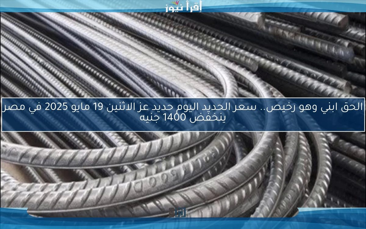الحق ابني وهو رخيص.. سعر الحديد اليوم حديد عز الاثنين 19 مايو 2025 في مصر ينخفض 1400 جنيه
