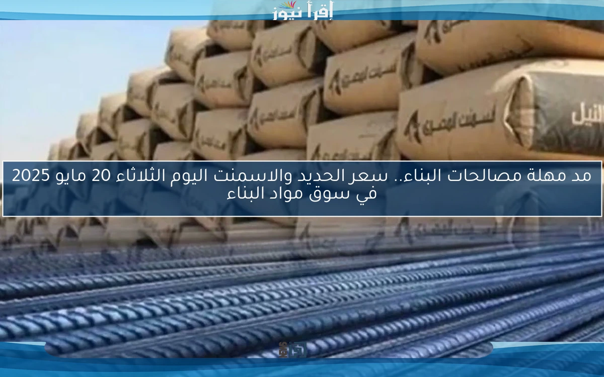 مد مهلة مصالحات البناء.. سعر الحديد والاسمنت اليوم الثلاثاء 20 مايو 2025 في سوق مواد البناء