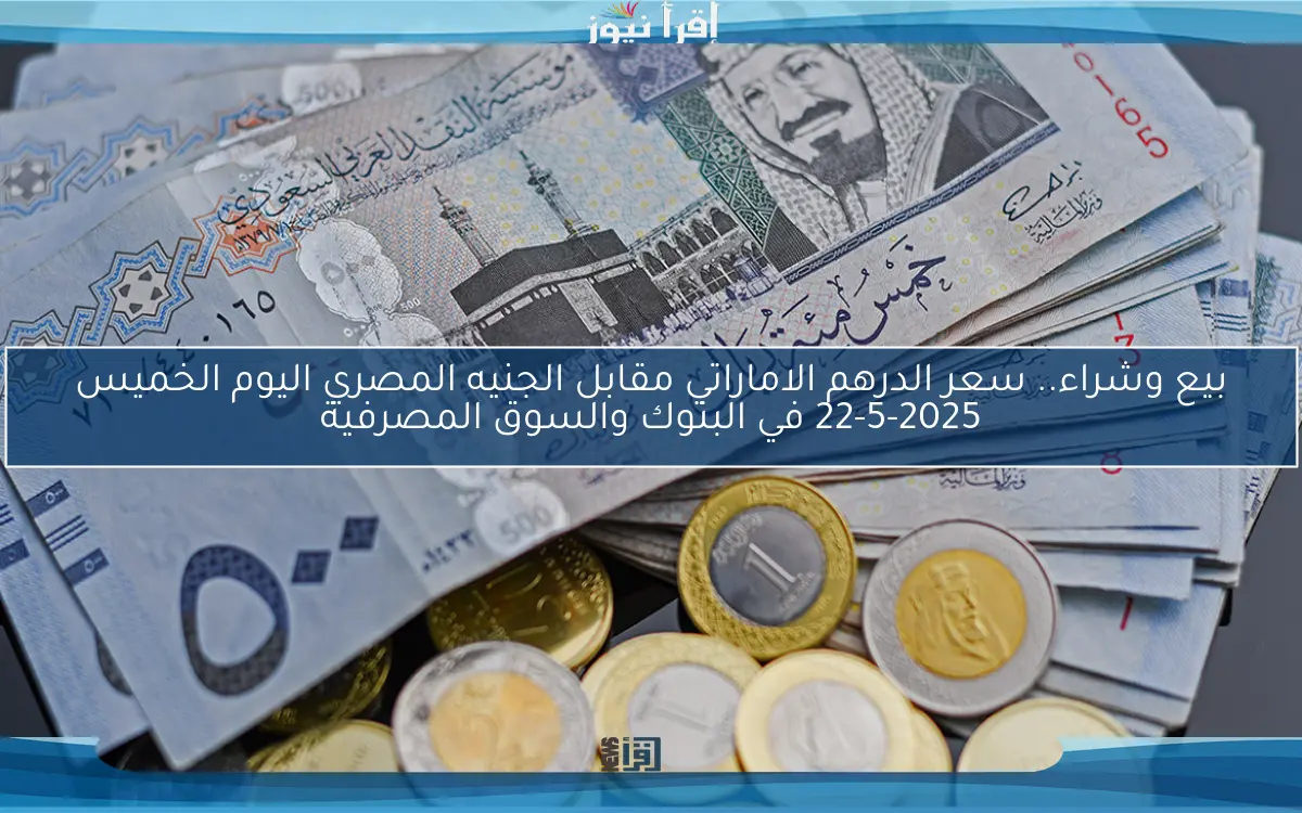 بيع وشراء.. سعر الدرهم الاماراتي مقابل الجنيه المصري اليوم الخميس 22-5-2025 في البنوك والسوق المصرفية