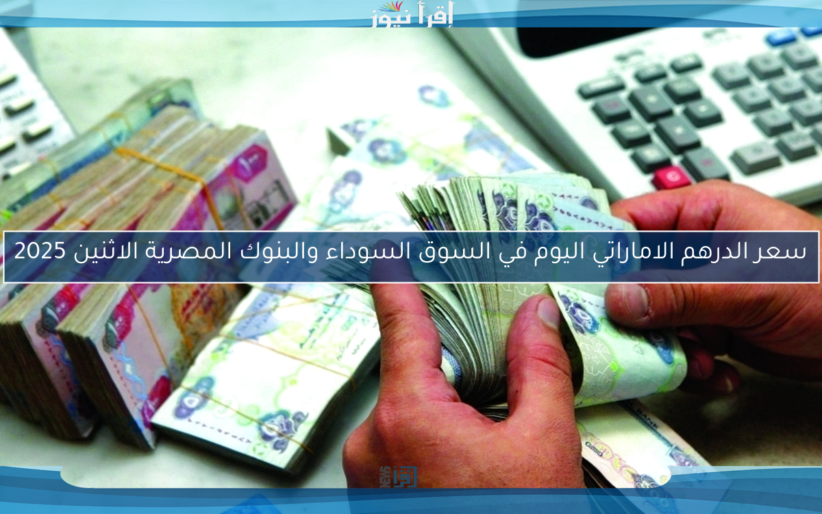 سعر الدرهم الاماراتي اليوم في السوق السوداء والبنوك المصرية الاثنين 2025