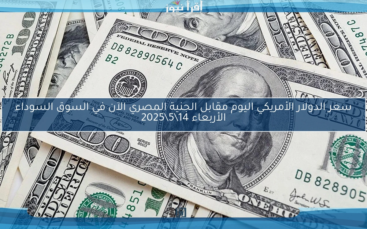 سعر الدولار الأمريكي اليوم مقابل الجنية المصري الآن في السوق السوداء الأربعاء 14\5\2025