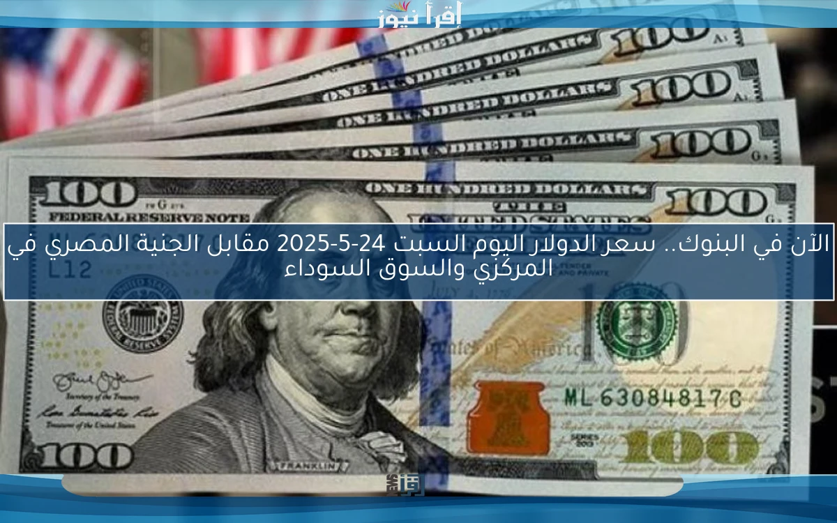 الآن في البنوك.. سعر الدولار اليوم السبت 24-5-2025 مقابل الجنية المصري في المركزي والسوق السوداء