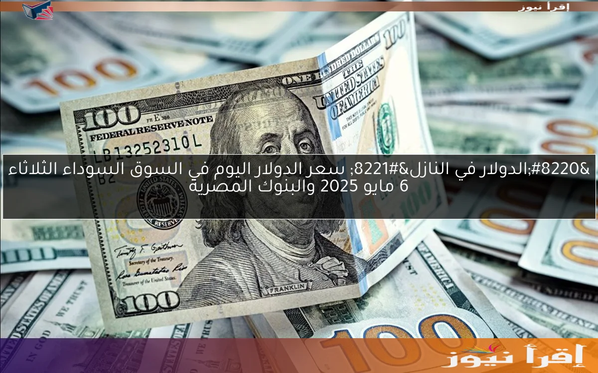 “الدولار في النازل” سعر الدولار اليوم في السوق السوداء الثلاثاء 6 مايو 2025 والبنوك المصرية