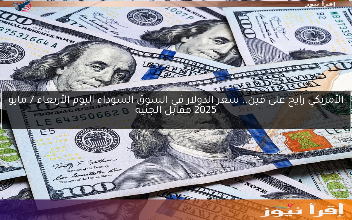 الأمريكي رايح على فين.. سعر الدولار في السوق السوداء اليوم الأربعاء 7 مايو 2025 مقابل الجنيه