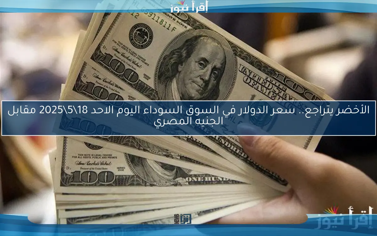 الأخضر يتراجع.. سعر الدولار في السوق السوداء اليوم الاحد 18\5\2025 مقابل الجنيه المصري