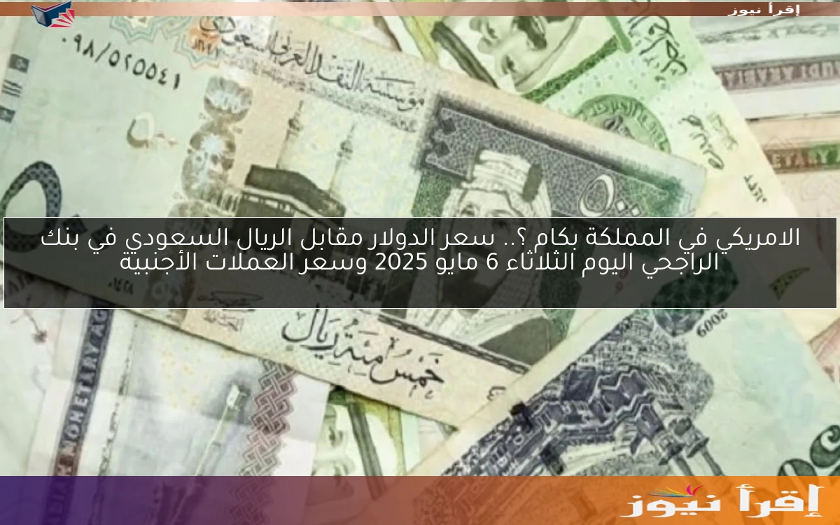الامريكي في المملكة بكام ؟.. سعر الدولار مقابل الريال السعودي في بنك الراجحي اليوم الثلاثاء 6 مايو 2025 وسعر العملات الأجنبية