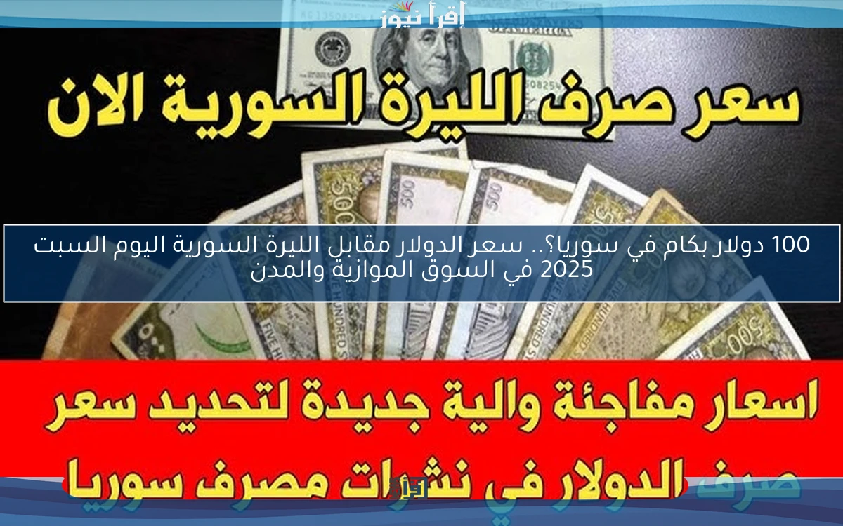 100 دولار بكام في سوريا؟.. سعر الدولار مقابل الليرة السورية اليوم السبت 2025 في السوق الموازية والمدن