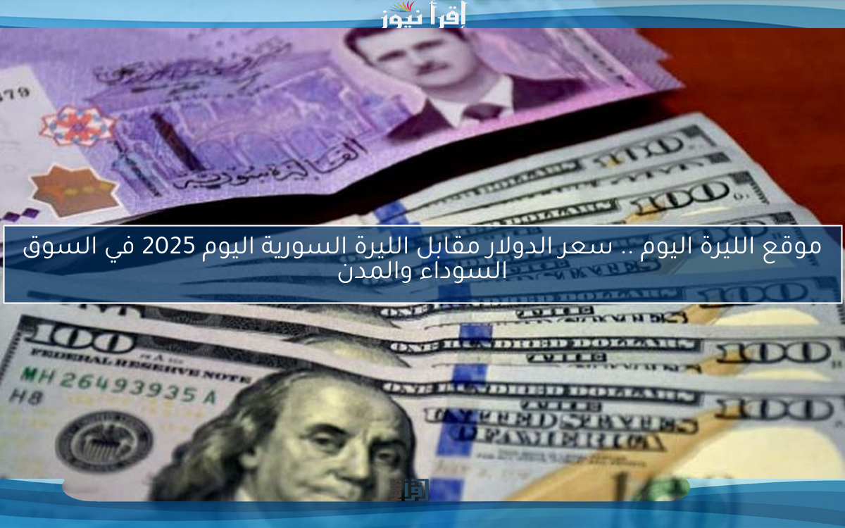 موقع الليرة اليوم .. سعر الدولار مقابل الليرة السورية اليوم 2025 في السوق السوداء والمدن