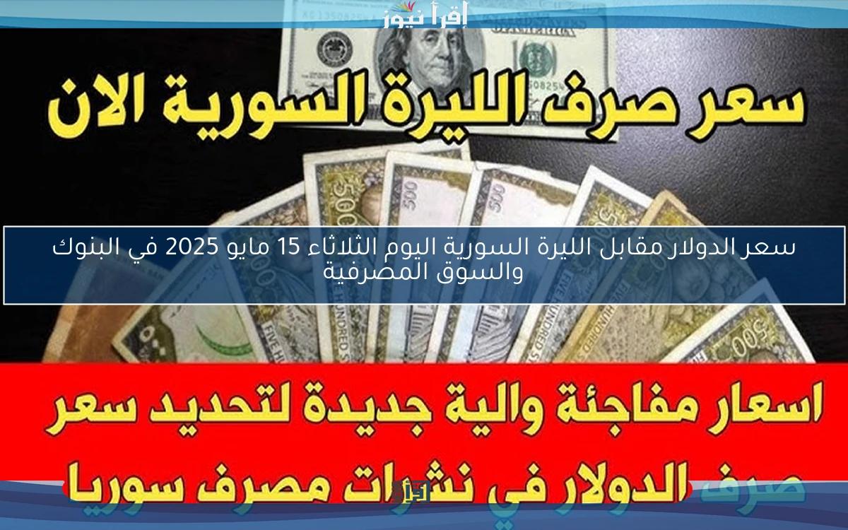 SYP/ USD سعر الدولار مقابل الليرة السورية اليوم الثلاثاء 15 مايو 2025 في البنوك والسوق المصرفية