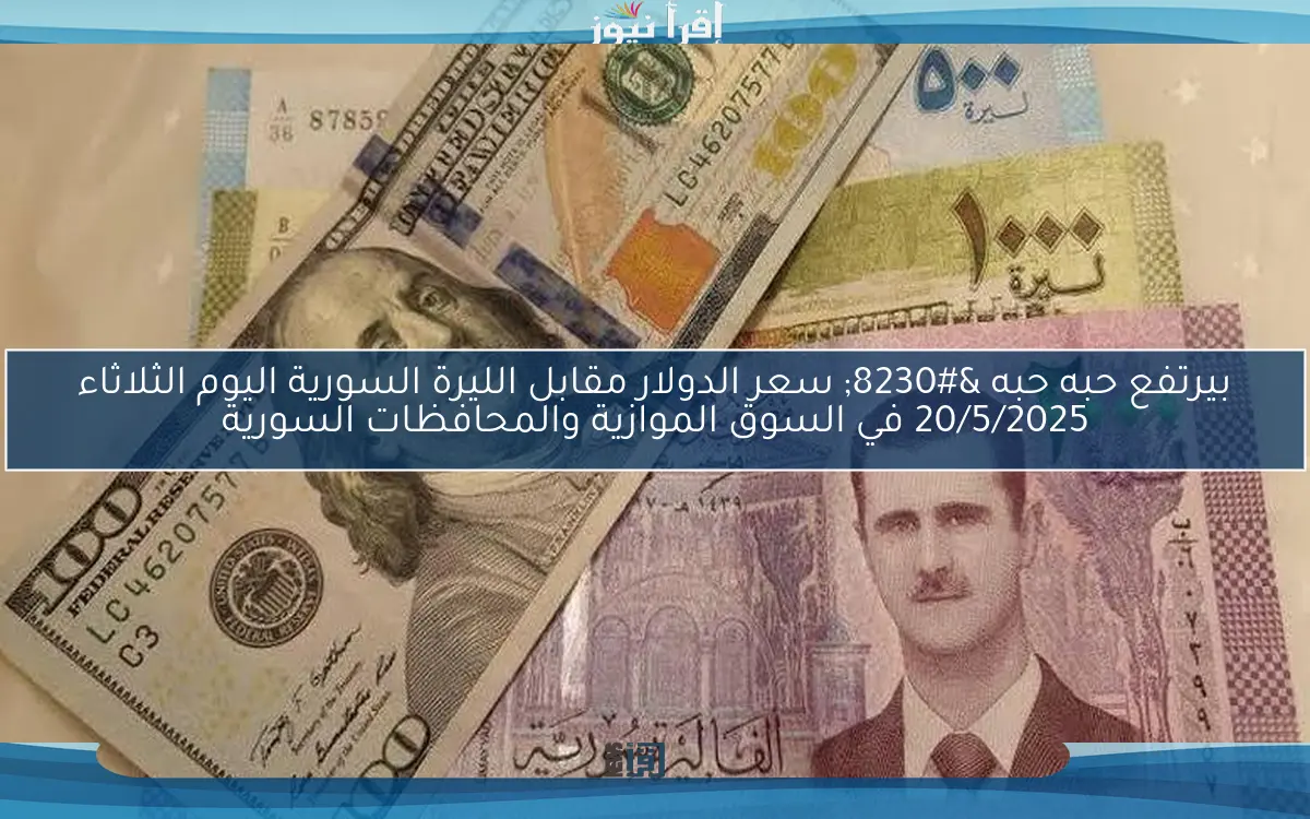 بيرتفع حبه حبه … سعر الدولار مقابل الليرة السورية اليوم الثلاثاء 20/5/2025 في السوق الموازية والمحافظات السورية