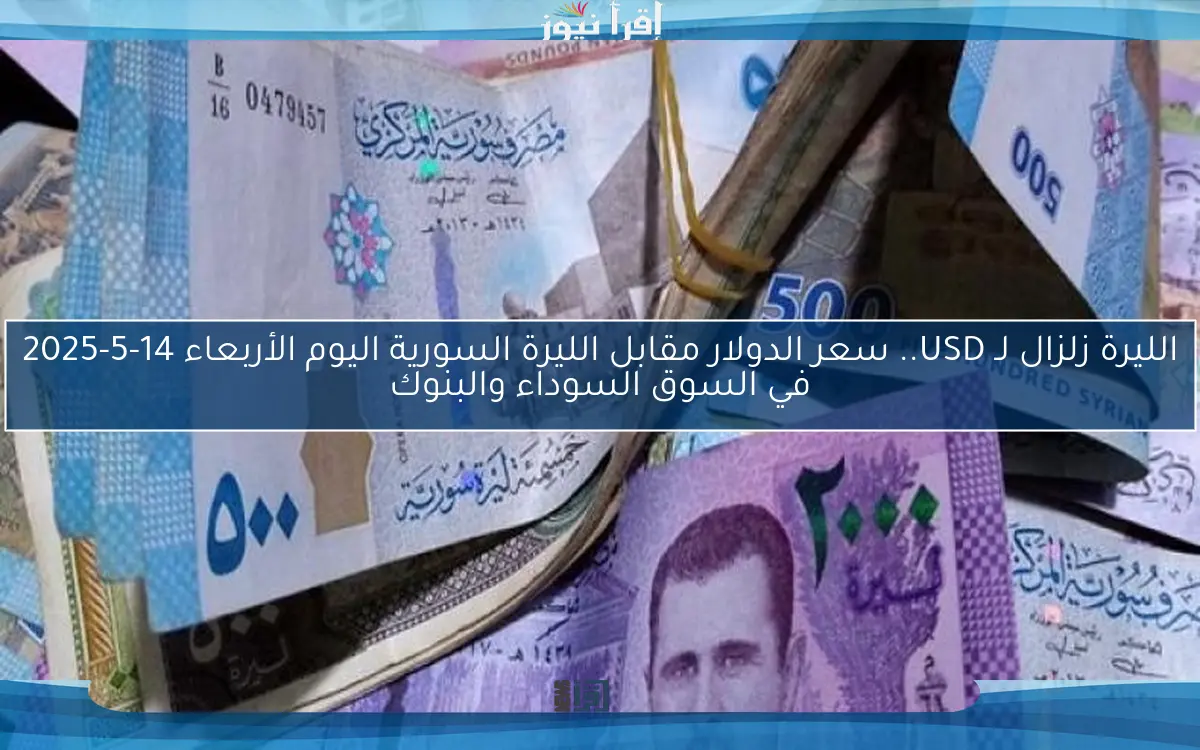 الليرة زلزال لـ USD.. سعر الدولار مقابل الليرة السورية اليوم الأربعاء 14-5-2025 في السوق السوداء والبنوك