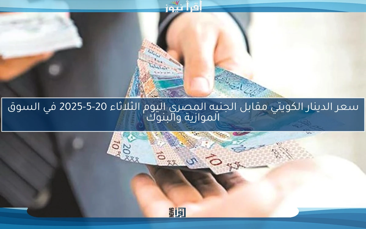 سعر الدينار الكويتي مقابل الجنيه المصري اليوم الثلاثاء 20-5-2025 في السوق الموازية والبنوك