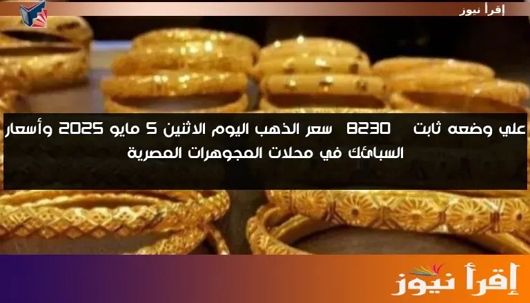 علي وضعه ثابت … سعر الذهب اليوم الاثنين 5 مايو 2025 وأسعار السبائك في محلات المجوهرات المصرية