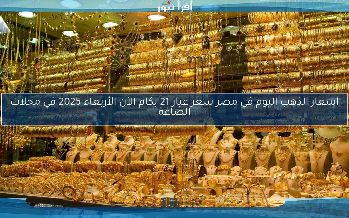 أسعار الذهب اليوم في مصر سعر عيار 21 بكام الآن الأربعاء 2025 في محلات الصاغة