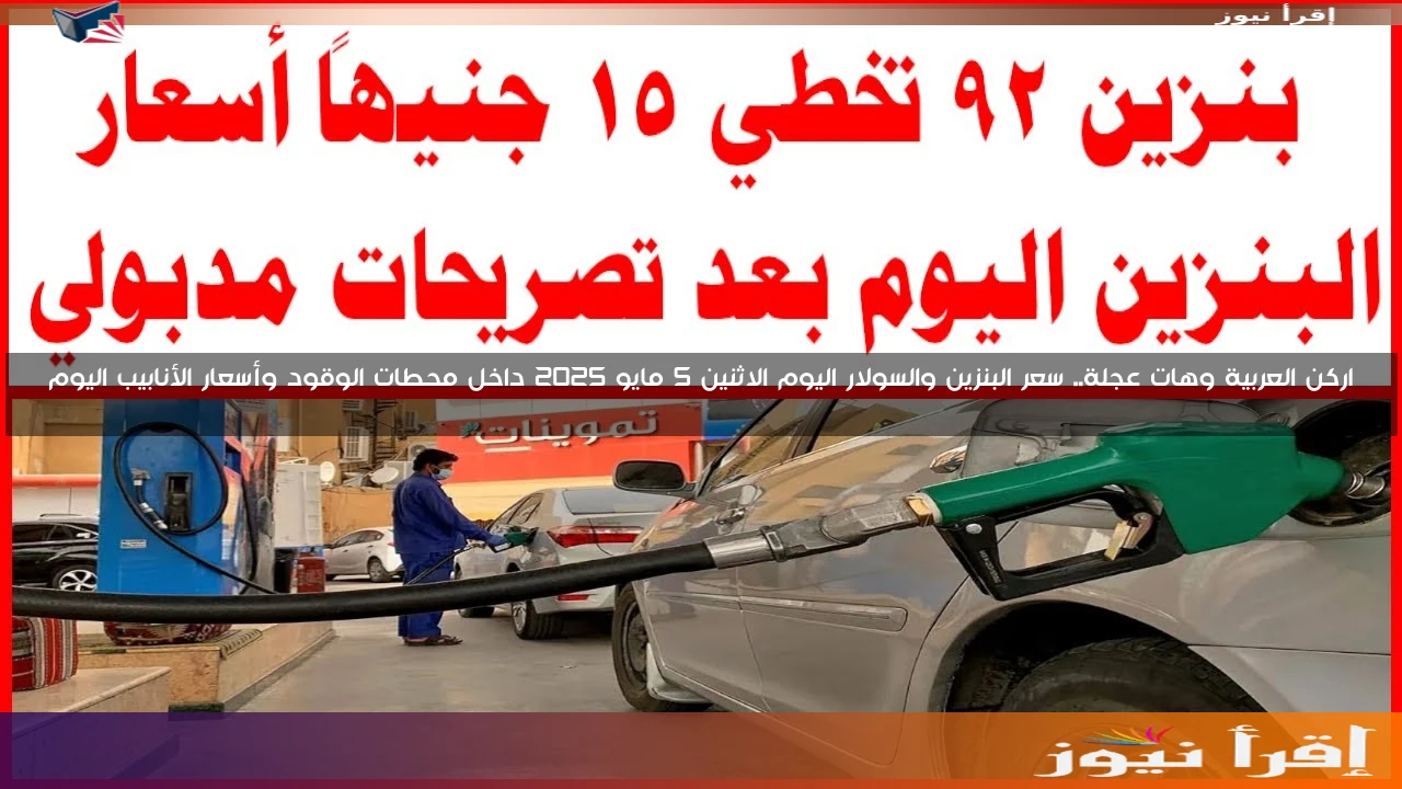 اركن العربية وهات عجلة.. سعر البنزين والسولار اليوم الاثنين 5 مايو 2025 داخل محطات الوقود وأسعار الأنابيب اليوم