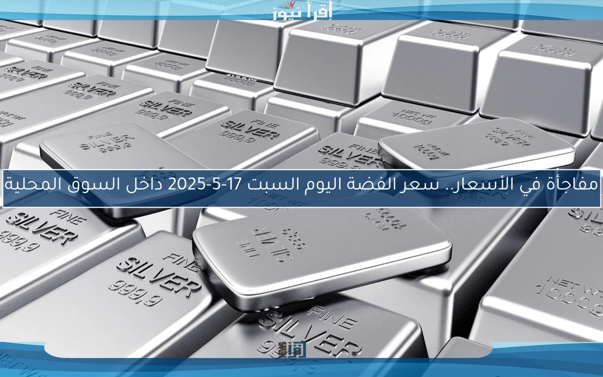 مفاجأة في الأسعار.. سعر الفضة اليوم السبت 17-5-2025 داخل السوق المحلية