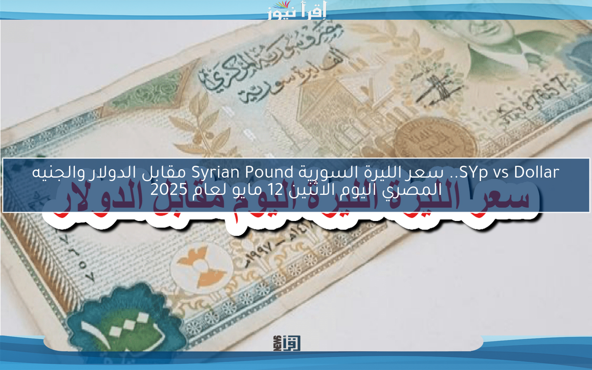 SYp vs Dollar.. سعر الليرة السورية Syrian Pound مقابل الدولار والجنيه المصري اليوم الاثنين 12 مايو لعام 2025