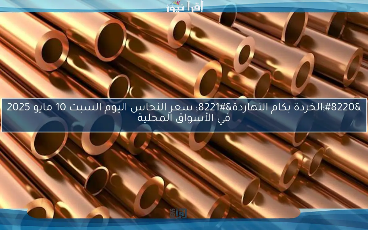 “الخردة بكام النهاردة” سعر النحاس اليوم السبت 10 مايو 2025 في الأسواق المحلية
