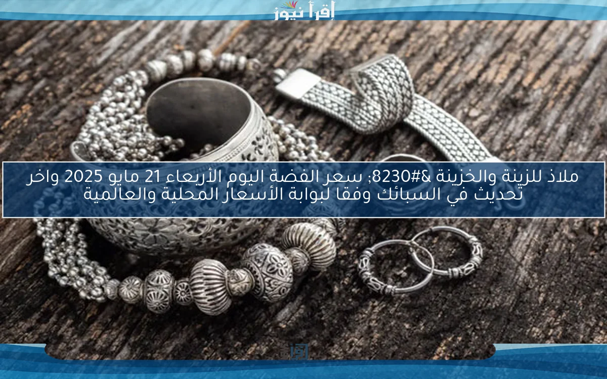 ملاذ للزينة والخزينة … سعر الفضة اليوم الأربعاء 21 مايو 2025 واخر تحديث في السبائك وفقا لبوابة الأسعار المحلية والعالمية